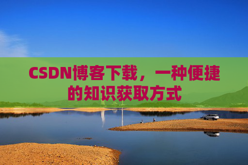 CSDN博客下载,一种便捷的知识获取方式